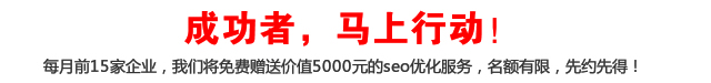 成功者，馬上行動！每月前15家企業，我們將免費贈送價值5000元的seo優化服務，名額有限，先約先得！
